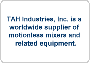 TAH Industries, Inc. is a 
worldwide supplier of 
motionless mixers and
 related equipment.